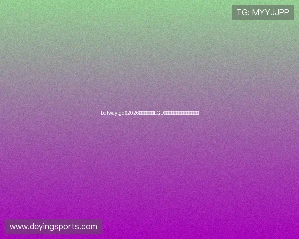 betwaylgd:2026年世界杯期间LGD战队的精彩比赛回顾与亮点分析 betwaylgd:2026年世界杯期间LGD战队的精彩比赛回顾与亮点分析
